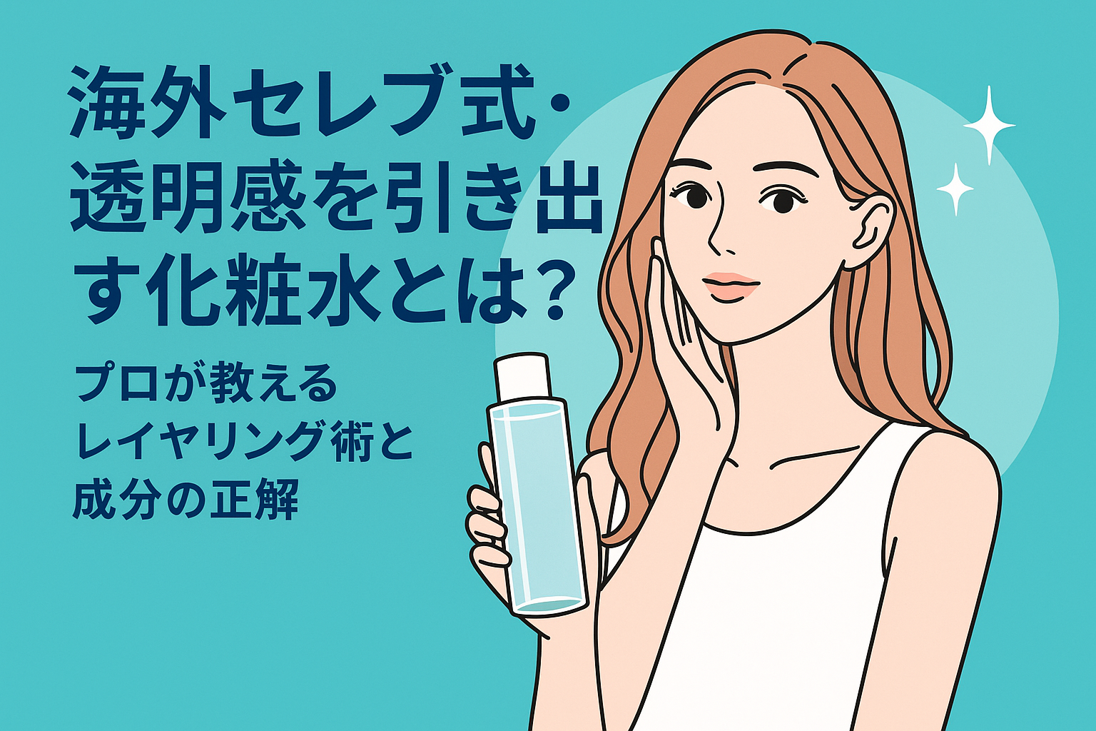 海外セレブ式・透明感を引き出す化粧水とは？プロが教えるレイヤリング術と成分の正解